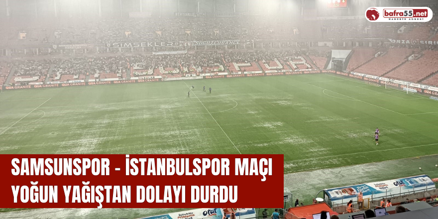 Samsunspor - İstanbulspor maçı yoğun yağıştan dolayı durdu