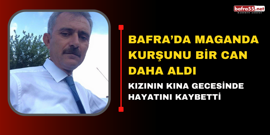 Bafra’da Maganda Kurşunu Bir Can Daha Aldı, Kızının Kına Gecesinde Hayatını Kaybetti