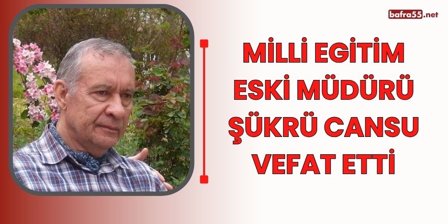 Bafra Milli Eğitim Müdürü Şükrü Cansu Vefat etti