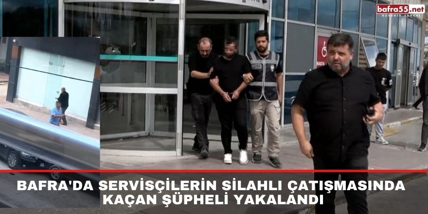 Bafra'da Servisçilerin silahlı çatışmasında kaçan şüpheli yakalandı