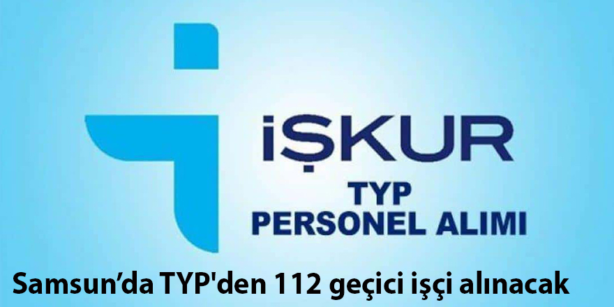 Samsun’da TYP'den 112 geçici işçi alınacak