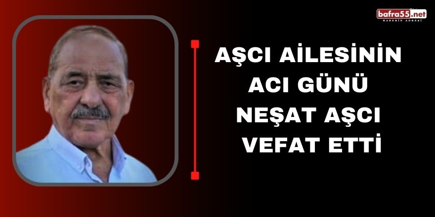 Aşcı Ailesinin Acı Günü Neşat Aşcı Vefat Etti