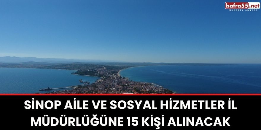 Sinop Aile ve Sosyal Hizmetler İl Müdürlüğüne 15 kişi alınacak