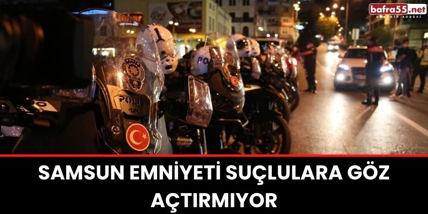 Samsun Emniyeti suçlulara göz açtırmıyor