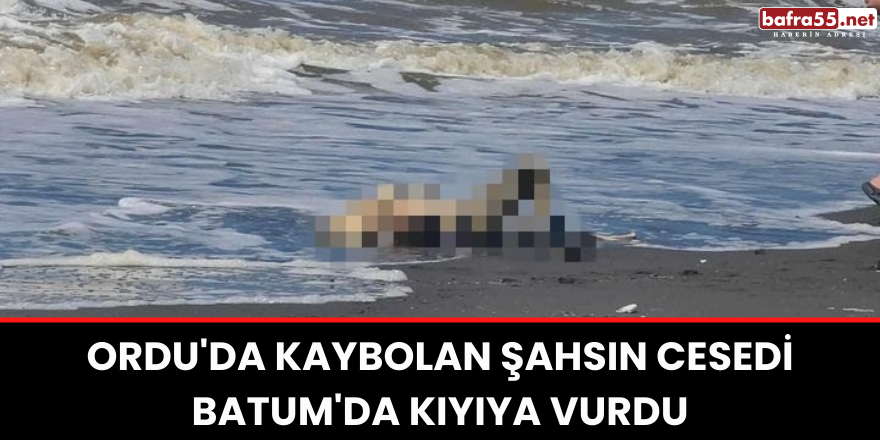 Ordu'da kaybolan şahsın cesedi Batum'da kıyıya vurdu