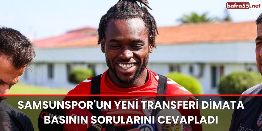Samsunspor'un yeni transferi Dimata Basının sorularını cevapladı
