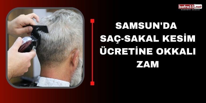 Samsun'da Saç-Sakal kesim ücretine okkalı zam