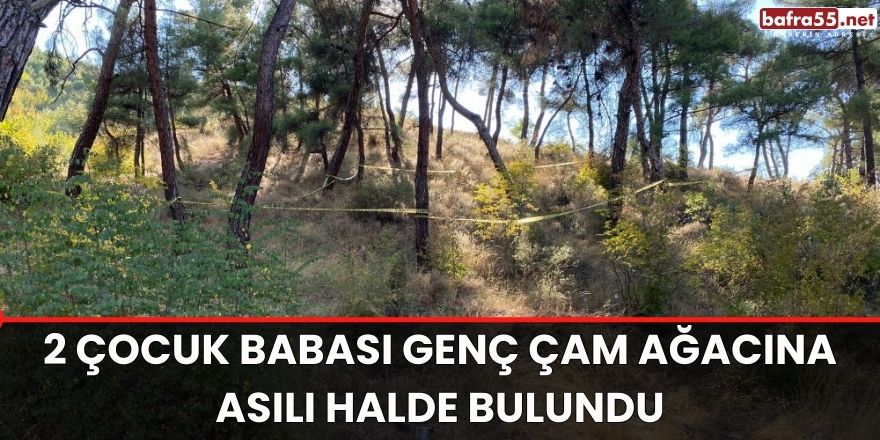 2 çocuk babası genç çam ağacına asılı halde bulundu