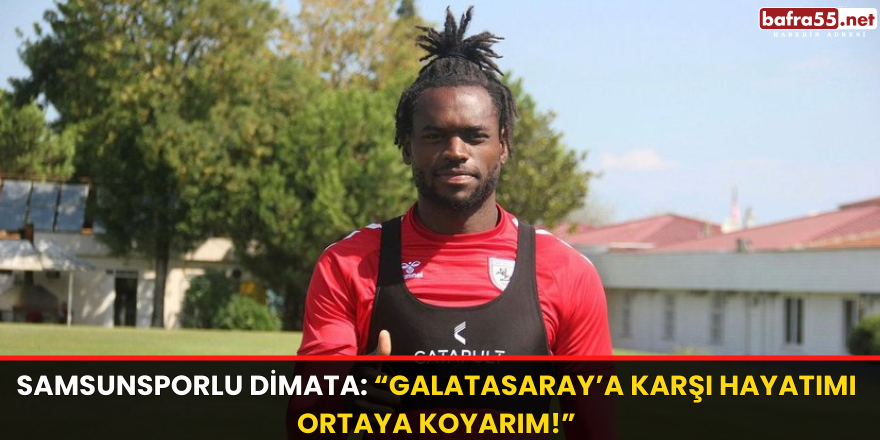 Samsunsporlu Dimata: “Galatasaray’a karşı hayatımı ortaya koyarım!”