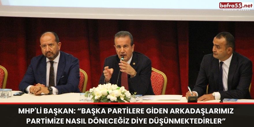 MHP'li Başkan: “Başka partilere giden arkadaşlarımız partimize nasıl döneceğiz diye düşünmektedirler”