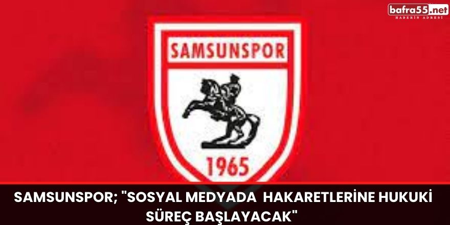 Samsunspor; "Sosyal medyada  hakaretlerine hukuki süreç başlayacak"