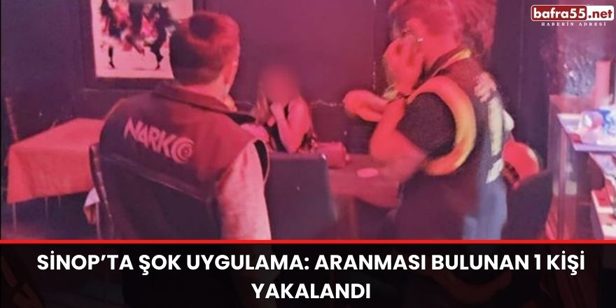 Sinop’ta şok uygulama: Aranması bulunan 1 kişi yakalandı