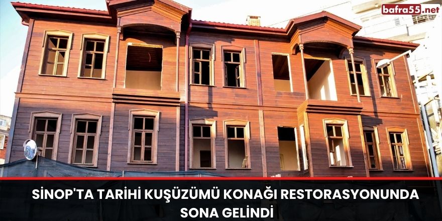Sinop'ta Tarihi Kuşüzümü Konağı restorasyonunda sona gelindi