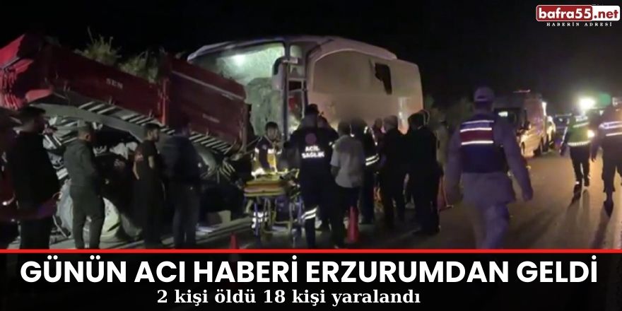 Günün acı haberi erzurumdan geldi 2 ölü 18 yaralı