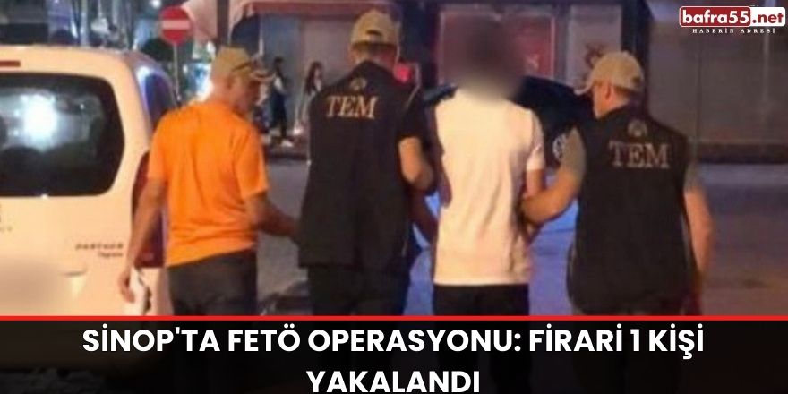 Sinop'ta FETÖ operasyonu: Firari 1 kişi yakalandı