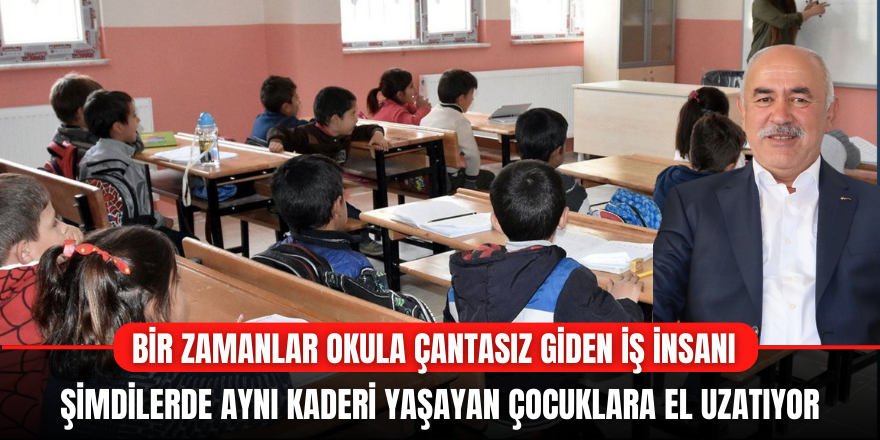 Okula Çantasız Giden İş İnsanı Şimdilerde Aynı Kaderi Yaşayan Çocuklara El Uzatıyor