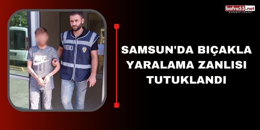 Samsun'da bıçaklama yaralam zanlısı tutuklandı