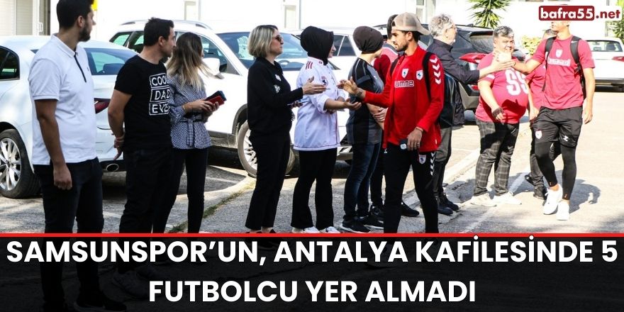 Samsunspor’un, Antalya kafilesinde 5 futbolcu yer almadı