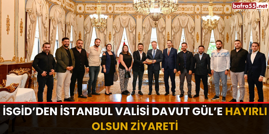 İSGİD’den İstanbul Valisi Davut Gül’e Hayırlı Olsun Ziyareti