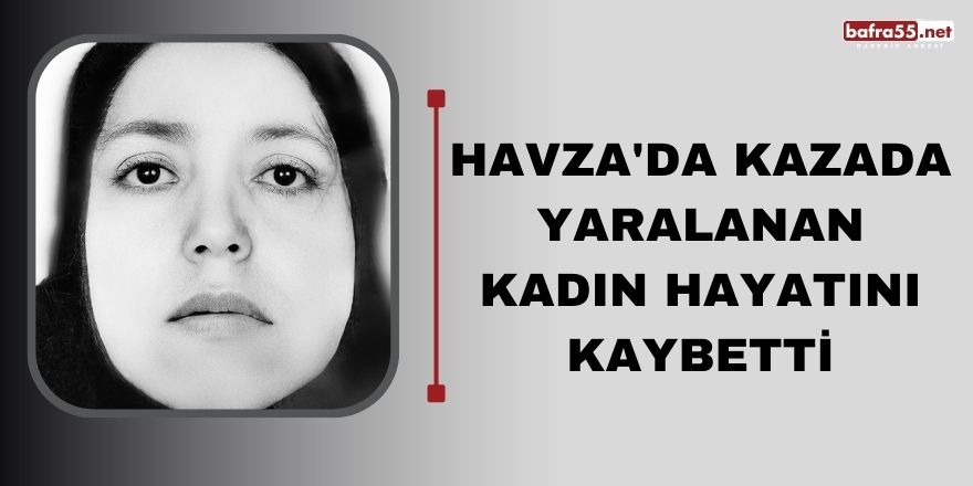 Havza'da Kazada yaralanan kadın hayatını kaybetti