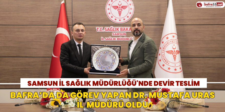 Bafra’da da Görev Yapan Dr. Mustafa Uras il  Müdürü Oldu