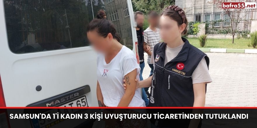 Samsun'da 1'i kadın 3 kişi uyuşturucu ticaretinden tutuklandı