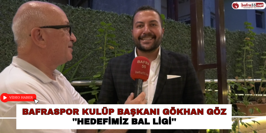 Bafraspor Kulüp Başkanı Gökhan Göz, ‘’Hedefimiz BAL Ligidir’’