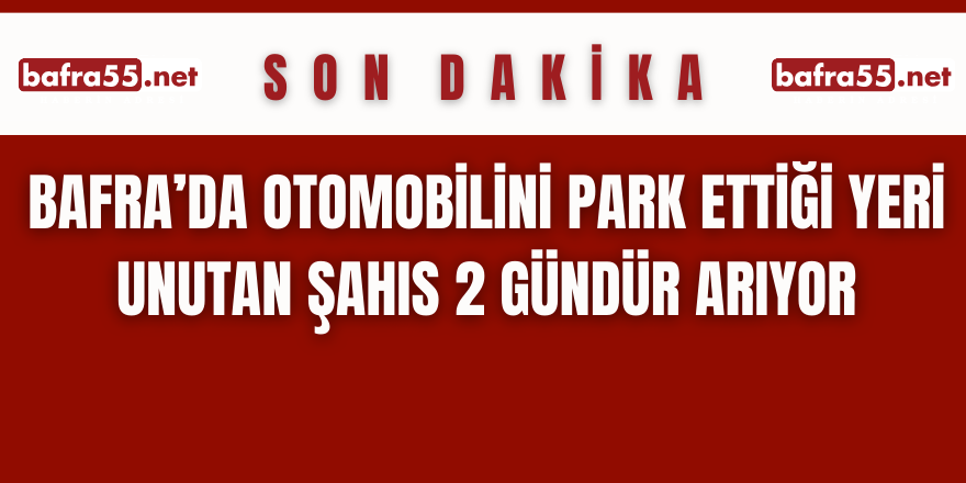 Bafra’da Otomobilini Park Ettiği Yeri Unutan Şahıs 2 Gündür Arıyor