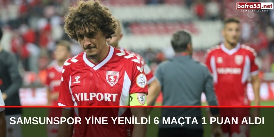 Samsunspor yine yenildi 6 maçta 1 puan aldı