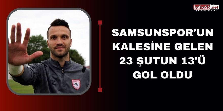 Samsunspor'un kalesine gelen 23 şutun 13'ü gol oldu