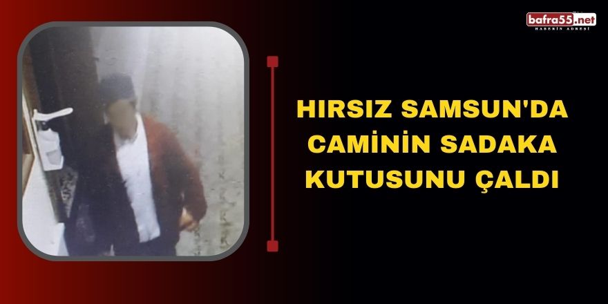 Hırsız Samsun'da caminin sadaka kutusunu çaldı
