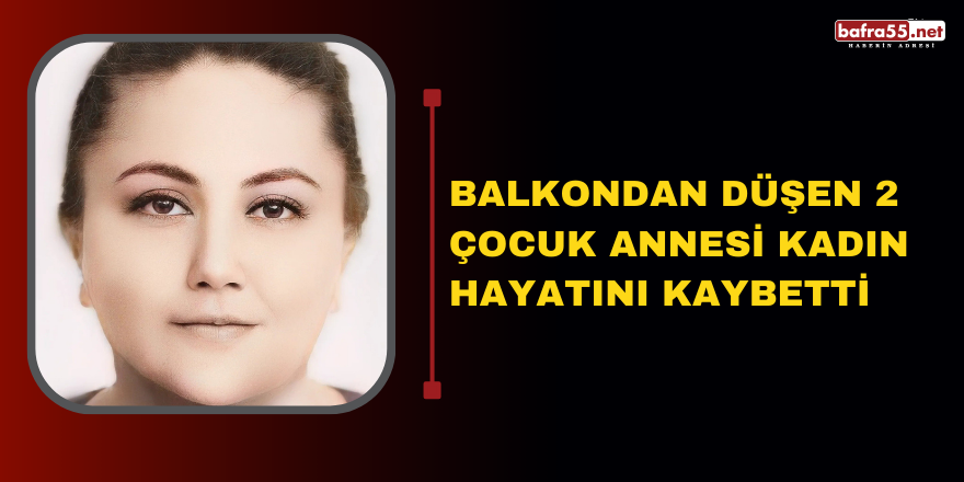 Balkondan düşen 2 çocuk annesi kadın hayatını kaybetti