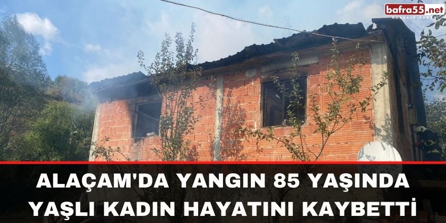 Alaçam'da yangında 85 yaşında yaşlı kadın hayatını kaybetti