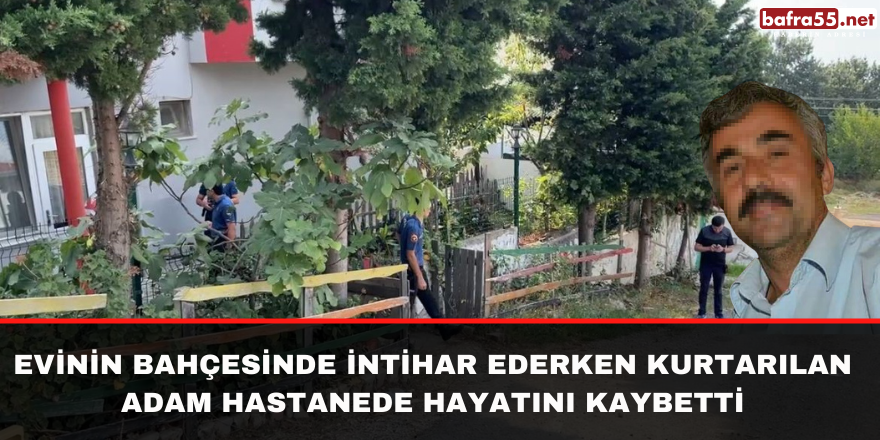 Evinin bahçesinde intihar ederken kurtarılan adam hastanede hayatını kaybetti