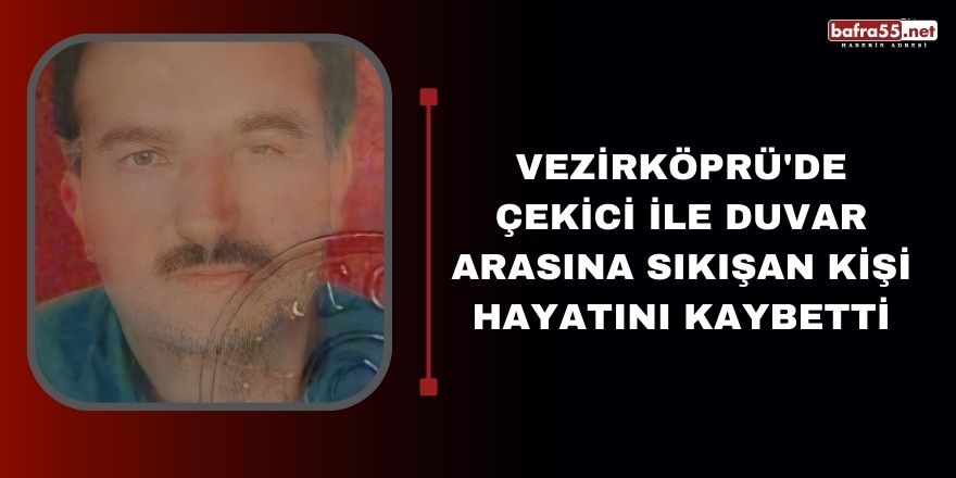 Vezirköprü'de Çekici ile duvar arasına sıkışan kişi hayatını kaybetti