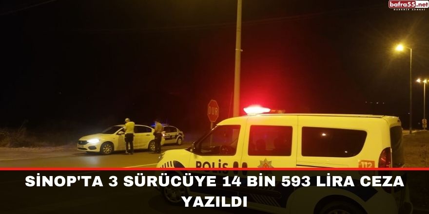 Sinop'ta 3 sürücüye 14 bin 593 lira ceza yazıldı