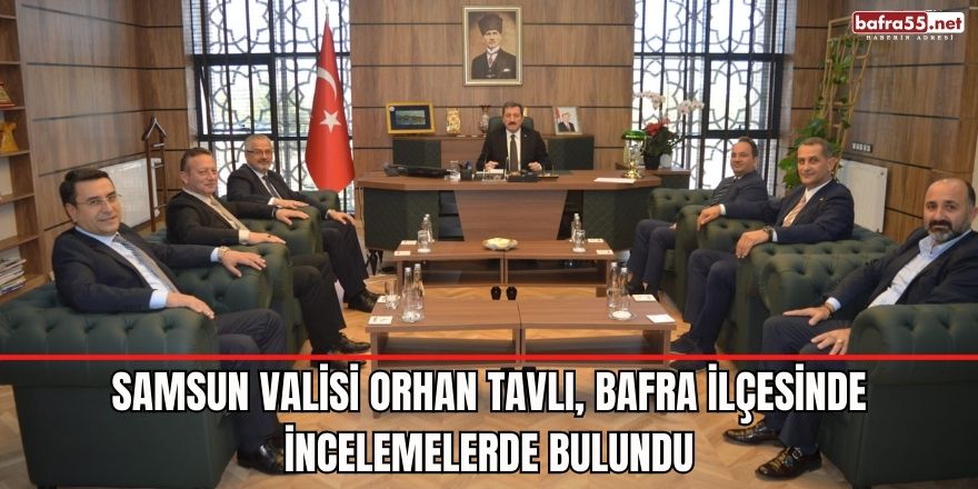 Samsun Valisi Orhan Tavlı, Bafra İlçesinde İncelemelerde Bulundu