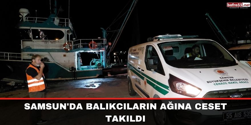 Samsun'da balıkcıların ağına ceset takıldı