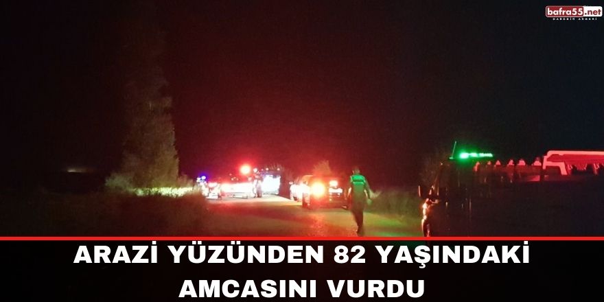 Arazi yüzünden 82 yaşındaki amcasını vurdu