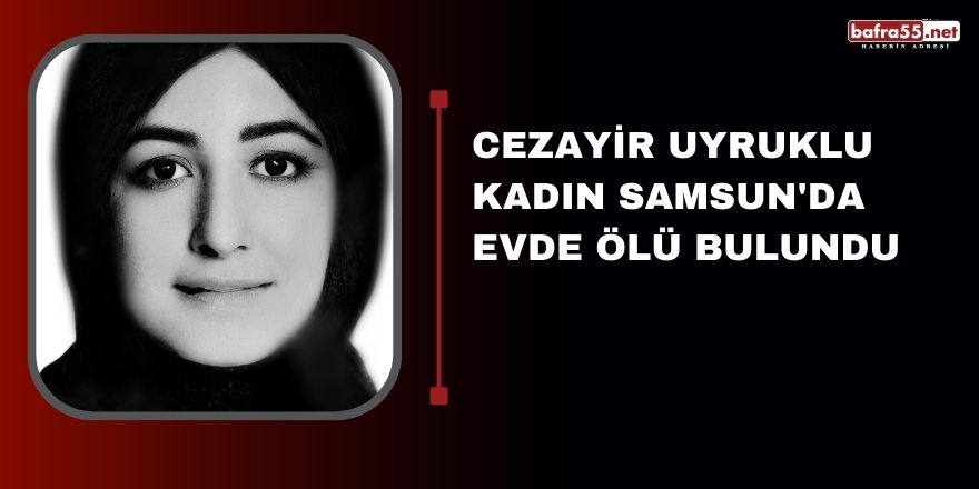 Cezayir uyruklu kadın Samsun'da evde ölü bulundu