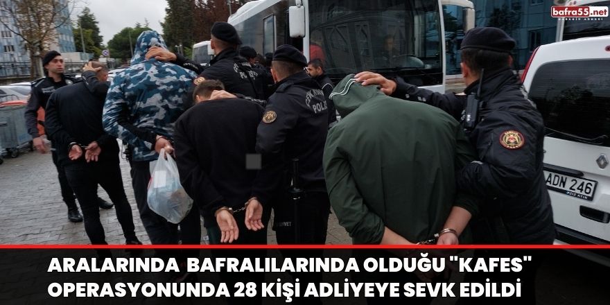 Aralarında  Bafralılarında olduğu "Kafes" operasyonunda 28 kişi adliyeye sevk edildi