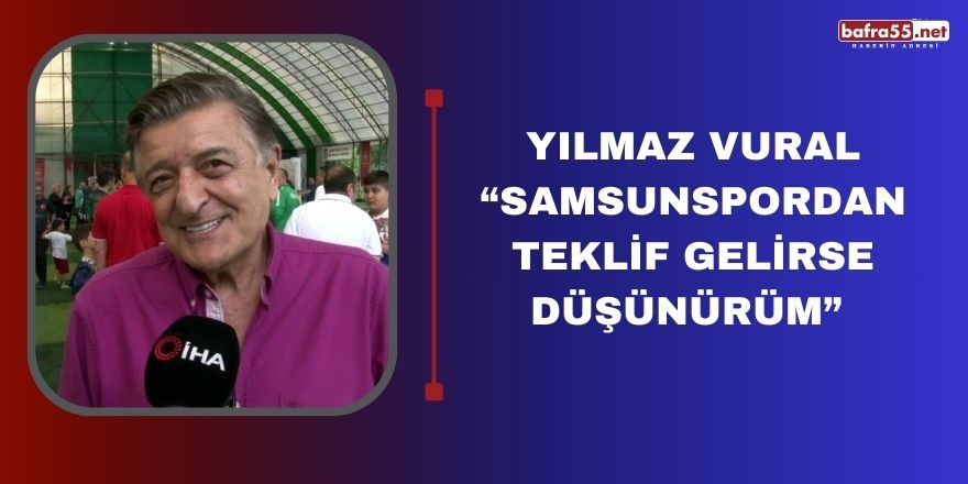 Yılmaz Vural:"Samsunspordan teklif gelirse düşünürüm "