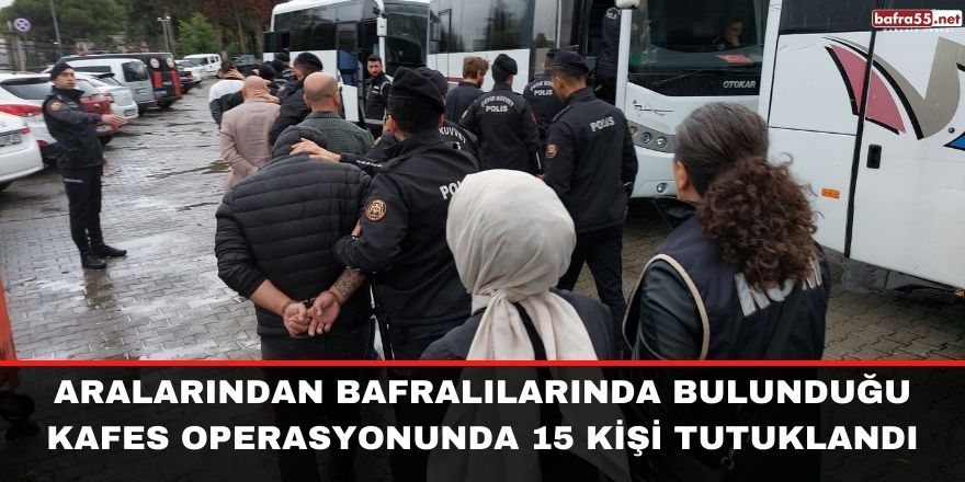 Aralarından Bafralılarında bulunduğu Kafes operasyonunda 15 kişi tutuklandı