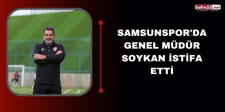 Samsunspor'da Genel Müdür Soykan istifa etti