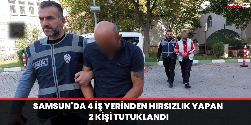 Samsun'da 4 iş yerinden hırsızlık yapan 2 kişi tutuklandı