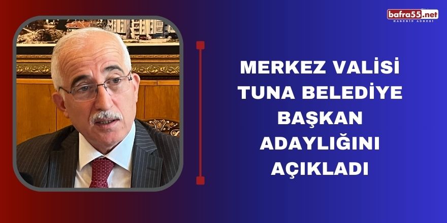 Merkez Valisi Tuna Belediye Başkan adaylığını açıkladı