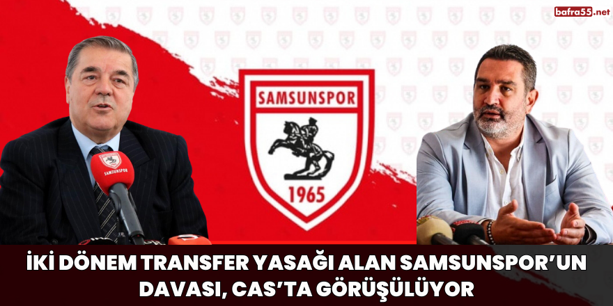 İki dönem transfer yasağı alan Samsunspor’un davası, CAS’ta görüşülüyor