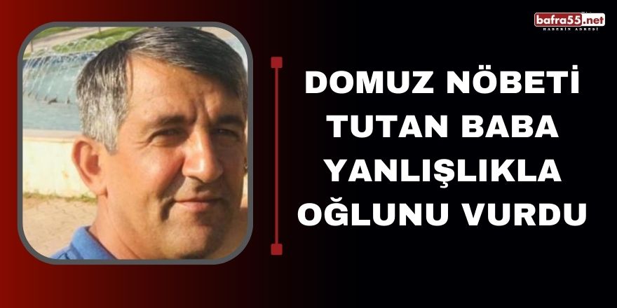 Domuz nöbeti tutan baba yanlışlıkla oğlunu vurdu