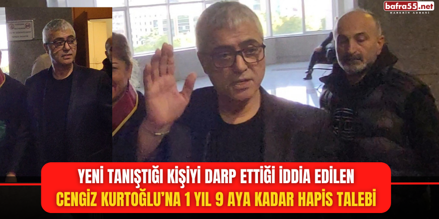 Yeni Tanıştığı Kişiyi Darp Ettiği İddia Edilen Cengiz Kurtoğlu’na 1 Yıl 9 Aya Kadar Hapis Talebi