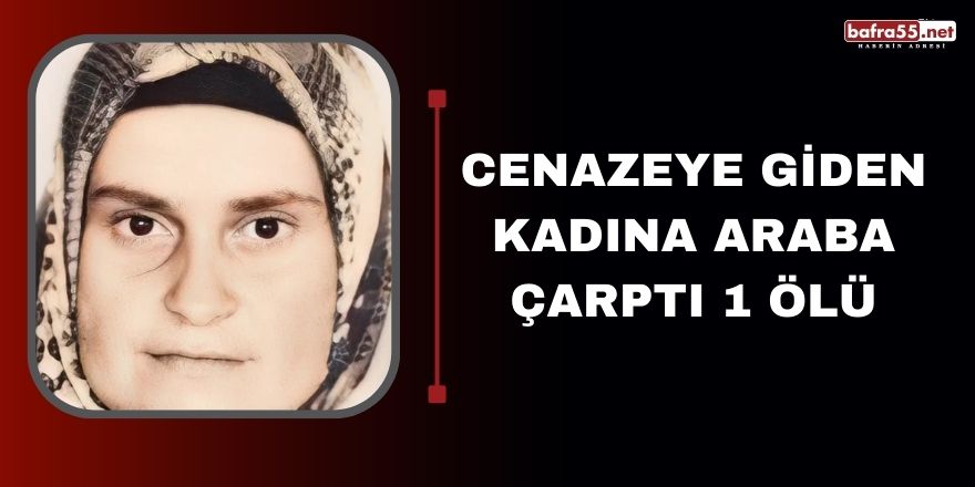 Cenazeye giden kadına araba çarptı 1 ölü